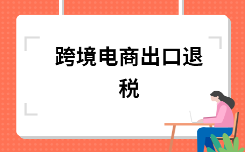 跨境电商出口海外仓出口退（免）税操作指引公布